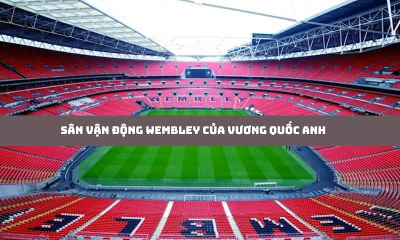 Sân vận động Wembley - Vương quốc Anh